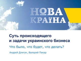 Суть происходящего
и задачи украинского бизнеса
Что было, что будет, что делать?
Андрей Длигач, Валерий Пекар
 