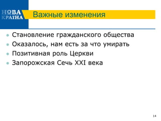 Важные изменения
 Становление гражданского общества
 Оказалось, нам есть за что умирать
 Позитивная роль Церкви
 Запорожская Сечь XXI века
14
 