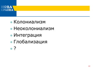  Колониализм
 Неоколониализм
 Интеграция
 Глобализация
 ?
22
 