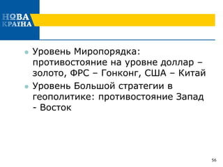  Уровень Миропорядка:
противостояние на уровне доллар –
золото, ФРС – Гонконг, США – Китай
 Уровень Большой стратегии в
геополитике: противостояние Запад
- Восток
56
 
