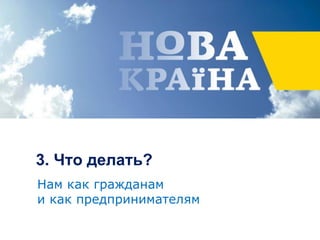 3. Что делать?
Нам как гражданам
и как предпринимателям
 