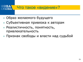Что такое «видение»?
 Образ желаемого будущего
 Субъективная привязка к авторам
 Реалистичность, понятность,
привлекательность
 Признак свободы и власти над судьбой
79
 