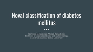 Noval classification of diabetes
mellitus
Professor Mohammed Ahmed Bamashmos
Professor of internal medicine and endocrinology
Faculty of medicine Sanaa University
 