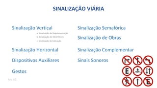 Sinalização Vertical
Sinalização Horizontal
Dispositivos Auxiliares
Sinalização Semafórica
Sinalização de Obras
Sinalização Complementar
Gestos
Sinais Sonoros
Art. 87.
b. Sinalização de Advertência
a. Sinalização de Regulamentação
c. Sinalização de Indicação
SINALIZAÇÃO VIÁRIA
 