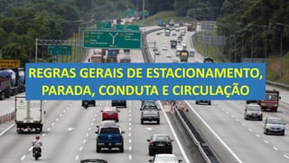 REGRAS GERAIS DE ESTACIONAMENTO,
PARADA, CONDUTA E CIRCULAÇÃO
 