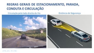 REGRAS GERAIS DE ESTACIONAMENTO, PARADA,
CONDUTA E CIRCULAÇÃO
Distância de Segurança
Circulação pelo lado direito da Via
(CTB, arts.. 29 e 48):
 