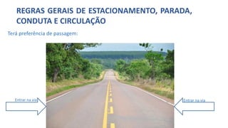 REGRAS GERAIS DE ESTACIONAMENTO, PARADA,
CONDUTA E CIRCULAÇÃO
Entrar na via Entrar na via
Terá preferência de passagem:
 