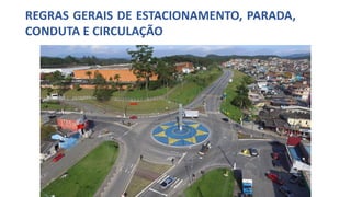 REGRAS GERAIS DE ESTACIONAMENTO, PARADA,
CONDUTA E CIRCULAÇÃO
 