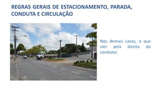REGRAS GERAIS DE ESTACIONAMENTO, PARADA,
CONDUTA E CIRCULAÇÃO
Nos demais casos, o que
vier pela direita do
condutor.
 