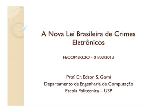 A Nova Lei Brasileira de Crimes
Eletrônicos
FECOMERCIO - 01/03/2013
Prof. Dr. Edson S. Gomi
Departamento de Engenharia de Computação
Escola Politécnica – USP
 