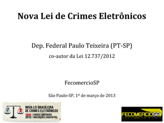 Nova Lei de Crimes Eletrônicos
Dep. Federal Paulo Teixeira (PT-SP)
co-autor da Lei 12.737/2012
FecomercioSP
São Paulo-SP, 1º de março de 2013
 