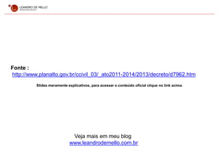 Fonte :
http://www.planalto.gov.br/ccivil_03/_ato2011-2014/2013/decreto/d7962.htm
Slides meramente explicativos, para acessar o conteúdo oficial clique no link acima.
Veja mais em meu blog
www.leandrodemello.com.br
 