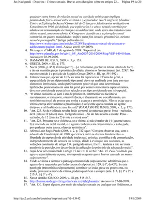 Jus Navigandi - Doutrina - Crimes sexuais. Breves considerações sobre os artigos 22... Página 19 de 20



              qualquer outra forma de relação sexual ou atividade erótica que implique
              proximidade físico-sexual entre a vítima e o explorador. No I Congresso Mundial
              Contra a Exploração Sexual Comercial de Crianças e Adolescentes realizado em
              Estocolmo em 1996, foi definido que exploração é o abuso sexual cometido por
              adulto com remuneração à criança e ao adolescente, onde estes são tratados como
              objeto sexual, uma mercadoria. O Congresso classificou a exploração sexual
              comercial em quatro modalidades: tráfico para fins sexuais, prostituição, turismo
              sexual e pornografia." (artigo publicado em:
              http://www.webartigos.com/articles/23289/1/exploracao-sexual-de-criancas-e-
              adolescentes/pagina1.html. Acesso em 01-09-2009).
         4.   Mensagem nº 640, de 7 de agosto de 2009. Disponível em:
              http://www.planalto.gov.br/ccivil_03/_Ato2007-2010/2009/Msg/VEP-640-09.htm.
              Acesso em 02-09-2009.
         5.   DAMÁSIO DE JESUS, 2009, v. 3, p. 155.
         6.   GRECO, 2009, v. III, p. 573.
         7.   Nucci (2006, p. 857) afirma que: "[…] o rufianismo, por haver nítido intuito de lucro
              e de ser mantido graças à prostituição alheia, absorve o favorecimento (art. 228)". No
              mesmo sentido é a posição de Rogério Greco (2009, v. III, pp. 591-592).
         8.   Entendemos que, apesar do ECA ser uma lei especial e o CP uma lei geral, a
              especialidade de um determinado tipo penal deve ser analisada com base em seus
              elementos intrínsecos, sendo perfeitamente possível que uma determinada
              tipificação, posicionada em uma lei geral, por conter elementares especializantes,
              deva ser considerada especial em relação a um tipo posicionado em lei especial.
         9.   "O crime consuma-se com o ato de promover, intermediar ou facilitar o
              recrutamento, o transporte, a transferência, o alojamento ou o acolhimento, em
              território nacional, de pessoa que venha a exercer a prostituição. Não se exige que a
              vítima exerça efetivamente a prostituição; é suficiente que a conduta do agente
              dirija-se a tal finalidade (crime formal)" (DAMÁSIO DE JESUS, 2009, v. 3, p. 170).
        10.   "Art. 223. Se da violência resulta lesão corporal de natureza grave: Pena – reclusão,
              de 8 (oito) a 12 (doze) anos. Parágrafo único – Se do fato resulta a morte: Pena –
              reclusão, de 12 (doze) a 25 (vinte e cinco) anos".
        11.   "Art. 224. Presume-se a violência, se a vítima: a) não é maior de 14 (catorze) anos;
              b) é alienada ou débil mental, e o agente conhecia esta circunstância; c) não pode,
              por qualquer outra causa, oferecer resistência".
        12.   Afirma Luiz Regis Prado (2008, v. 2, p. 722) que: "Convém observar que, com o
              advento da Constituição de 1988, que elenca entre os direitos fundamentais a
              liberdade de expressão da atividade intelectual, artística, científica e de comunicação,
              independentemente de censura ou licença, aliado à evolução dos costumes, as
              vedações constantes do artigo 234, parágrafo único, II e III, tendem a não ser mais
              passíveis de punição, em decorrência da aplicação do princípio da adequação social".
        13.   Aqui deve ser considerado o artigo 19 do CP, in verbis: "Art. 19. Pelo resultado que
              agrava especialmente a pena, só responde o agente que o houver causado ao menos
              culposamente".
        14.   Vindo a vítima a contrair a patologia transmitida culposamente, admitimos que o
              agente deva responder por lesão corporal culposa (art. 129, § 6º, do CP). Se esta
              patologia (transmitida culposamente) constituir-se lesão grave ou gravíssima, ou
              ainda, provocar a morte da vítima, poderá qualificar o estupro (arts. 213, §§ 1º e 2º; e
              217-A, §§ 3º e 4º).
        15.   Nesse sentido: GRECO, 2009, v. III, pp. 546-547.
        16.   http://bvsms.saude.gov.br/cgi-bin/wxis.exe/iah/glossario/. Acesso em 27-08-2009.
        17.   "Art. 130. Expor alguém, por meio de relações sexuais ou qualquer ato libidinoso, a



http://jus2.uol.com.br/doutrina/imprimir.asp?id=13442                                            19/9/2009
 