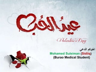 ‫الدعي‬ ‫اخوكم‬
Mohamed Suleiman (Sidiiq)
(Burao Medical Student)
 