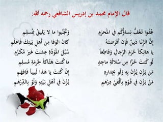 ‫الشافعي‬ ‫يس‬‫ر‬‫إد‬ ‫بن‬ ‫حممد‬ ‫اإلمام‬ ‫قال‬‫هللا‬ ‫رمحه‬:
‫يف‬ ‫م‬ُ‫ك‬ُ‫ؤ‬‫سا‬ِّ‫ن‬ ُّ‫ف‬ُ‫ع‬‫ـ‬‫ت‬ ‫ـوا‬‫ف‬ُ‫ع‬ِّ‫م‬‫حر‬‫امل‬ُ‫ـق‬‫ي‬‫ل‬‫ي‬ ‫ال‬ ‫ما‬ ‫بوا‬‫ن‬‫َت‬‫و‬ِّ‫ـم‬ِّ‫سل‬ُِّ‫مب‬
‫ن‬ِّ‫إ‬‫ـا‬‫ن‬ِّ‫الز‬‫قر‬‫أ‬ ‫ن‬ِّ‫إ‬‫ف‬ ٌ‫ـن‬‫ي‬‫د‬ُ‫ـه‬‫ضت‬‫ي‬‫ب‬ ِّ‫هل‬‫أ‬ ‫ن‬ِّ‫م‬ ‫فا‬‫الو‬ ‫كان‬‫عل‬ِّ‫ا‬‫ف‬ ‫ك‬ِّ‫ت‬ِّ‫م‬
‫م‬‫ر‬ُ‫ح‬ ً‫ا‬‫ـك‬ِّ‫هات‬ ‫يا‬ِّ‫الر‬ِّ‫جال‬‫قا‬‫و‬ً‫ا‬‫ع‬ِّ‫ط‬‫ش‬ِّ‫ع‬ ِّ‫ة‬‫د‬‫و‬‫امل‬ ‫ل‬ُ‫ب‬ُ‫س‬‫ـر‬‫ك‬ُ‫م‬ ‫ري‬‫غ‬ ‫ت‬ِّ‫م‬
‫م‬ ِّ‫ة‬‫الل‬ُ‫س‬ ‫ن‬ِّ‫م‬ ‫ا‬ًّ‫ـر‬ُ‫ح‬ ‫نت‬ُ‫ك‬‫و‬‫ل‬ٍ‫د‬ِّ‫اج‬ُ
ِّ‫حل‬ ً‫ا‬‫ـاك‬‫ت‬‫ه‬ ‫نت‬ُ‫ك‬‫ما‬ِّ‫م‬ِّ‫سل‬ُ‫م‬ ِّ‫ة‬‫رم‬
‫ن‬‫م‬ْ‫ـز‬‫ي‬ِّ‫ن‬ْ‫ـز‬ُ‫ي‬‫ن‬ِّ‫ه‬ِّ‫ب‬ِِّّ‫ب‬ ‫و‬‫ل‬‫و‬ِّ‫ه‬ِّ‫دار‬ْ‫ن‬ِّ‫إ‬‫بيب‬‫ل‬ ‫ـذا‬‫ه‬ ‫يا‬ ‫نت‬ُ‫ك‬ِّ‫ـم‬‫فه‬ِّ‫ا‬‫ف‬ ً‫ا‬
‫ْف‬‫ل‬‫أ‬ِّ‫ب‬ ٍ‫م‬ْ‫ـو‬‫ق‬ ‫يف‬ ِّ‫ن‬ْ‫ـز‬‫ي‬ ْ‫ن‬‫م‬ِّ‫م‬‫ه‬ْ‫ر‬ِّ‫د‬ ْ‫ي‬ِّ‫ت‬ْ‫ي‬‫ـ‬‫ب‬ ِّ‫ل‬ْ‫ه‬‫أ‬ ‫يف‬ ‫ن‬ْ‫ز‬ُ‫ـ‬‫ي‬ِّ‫الد‬ِّ‫ب‬ ْ‫و‬‫ل‬‫و‬ ِّ‫ه‬ِّ‫ـم‬‫ه‬ْ‫ر‬
 