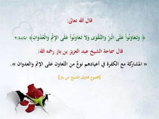 ‫تعاىل‬ ‫هللا‬ ‫قال‬:
﴿ِّ‫ان‬‫و‬ْ‫د‬ُ‫ْع‬‫ل‬‫ا‬‫و‬ ِّْ‫ْث‬ِّ‫اإل‬ ‫ى‬‫ل‬‫ع‬ ْ‫ا‬‫و‬ُ‫ن‬‫او‬‫ع‬‫ـ‬‫ت‬ ‫ال‬‫و‬ ‫ى‬‫و‬ْ‫ق‬‫ـ‬‫ت‬‫ال‬‫و‬ ِّ‫ْرب‬‫ل‬‫ا‬ ‫ى‬‫ل‬‫ع‬ ْ‫ا‬‫و‬ُ‫ن‬‫او‬‫ع‬‫ـ‬‫ت‬‫و‬﴾‫املائدة‬:٢.
‫باز‬ ‫بن‬ ‫يز‬‫ز‬‫الع‬ ‫عبد‬ ‫الشيخ‬ ‫مساحة‬ ‫قال‬‫هللا‬ ‫رمحه‬:
»‫والعدوان‬ ‫اإلْث‬ ‫على‬ ‫عاون‬‫الت‬ ‫من‬ ٌ‫ع‬‫نو‬ ‫أعيادهم‬ ‫يف‬ ‫الكفرة‬ ‫مع‬ ‫كة‬‫املشار‬«.
[‫باز‬ ‫ابن‬ ‫الشيخ‬ ‫فتاوى‬ ‫جمموع‬]
 