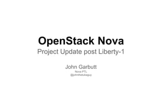 OpenStack Nova
Project Update post Liberty-1
John Garbutt
Nova PTL
@johnthetubaguy
 