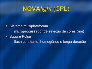 NOVAlight (CPL)
Sistema multiplataforma
microprocessador de seleção de cores (nm)
Square Pulse
flash constante, homogêneo e longa duração
 