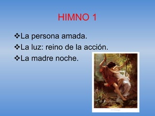 HIMNO 1
La persona amada.
La luz: reino de la acción.
La madre noche.
 