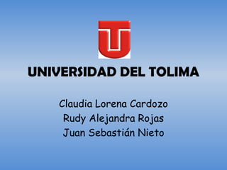 UNIVERSIDAD DEL TOLIMA

    Claudia Lorena Cardozo
     Rudy Alejandra Rojas
     Juan Sebastián Nieto
 