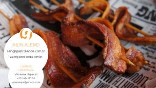 Ailin Aleixo
ailin@gastrolandia.com.br
www.gastrolandia.com.br
Contato
Comercial
Vanessa Kopersz
+55 11 99442 7612
vanessaspk@yahoo.com.br
 