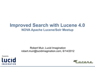 Improved Search with Lucene 4.0
    NOVA Apache Lucene/Solr Meetup




            Robert Muir, Lucid Imagination
    robert.muir@lucidimagination.com, 6/14/2012
 