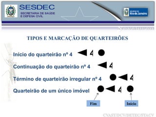 TIPOS E MARCAÇÃO DE QUARTEIRÕES 4 Início do quarteirão nº 4 Continuação do quarteirão nº 4 Término de quarteirão irregular nº 4 Quarteirão de um único imóvel 4 4 4 Início Fim 