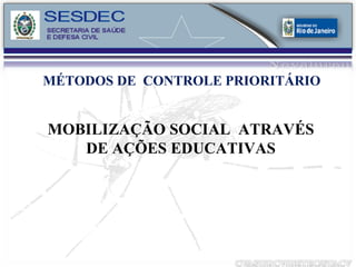MÉTODOS DE  CONTROLE PRIORITÁRIO MOBILIZAÇÃO SOCIAL  ATRAVÉS DE AÇÕES EDUCATIVAS 