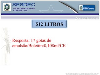Resposta: 17 gotas de emulsão/Boletim:0,108ml/CE 512 LITROS 