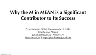 Why the M in MEAN is a Signiﬁcant
Contributor to Its Success
Presentation to NOVA Mean March 18, 2014
Jonathan M. Altman
jonathan@async.io | @async_io
https://async.io/ | https://github.com/jonathana
Tuesday, March 18, 2014
 