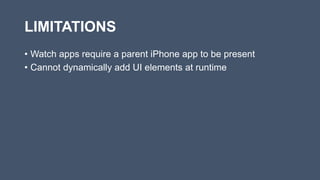 LIMITATIONS
• Watch apps require a parent iPhone app to be present
• Cannot dynamically add UI elements at runtime
 