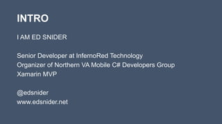 INTRO
I AM ED SNIDER
Senior Developer at InfernoRed Technology
Organizer of Northern VA Mobile C# Developers Group
Xamarin MVP
@edsnider
www.edsnider.net
 