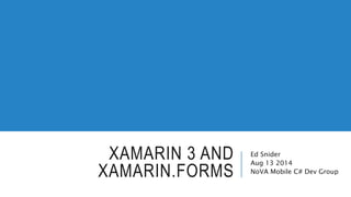 XAMARIN 3 AND
XAMARIN.FORMS
Ed Snider
Aug 13 2014
NoVA Mobile C# Dev Group
 