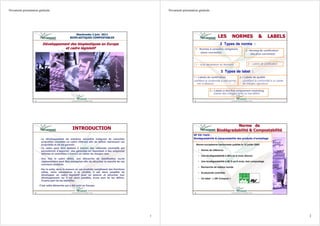 Novamont présentation générale                                                                        Novamont présentation générale




                                                    Sherbrooke 2 juin 2011
                                                BIOPLASTIQUES COMPOSTABLES                                                                     LES          NORMES                 &       LABELS
                         Développement des bioplastiques en Europe                                                                               2 Types de norme :
                                    et cadre législatif
                                             lé                                                                          1 - Normes à caractère obligatoire
                                                                                                                                                                       2 - Normes de certification
                                                                                                                              (peux courantes)
                                                                                                                                                                            (les plus courantes)



                                                                                                                         1 – Auto déclaration du fabricant               2 – Labels de certification


                                                                                                                                                  3 Types de label :
                                                                                                                        1 – Labels de certification               2 – Labels de qualité
                                                                                                                        (certifiant la conformité à une norme,       (certifiant la conformité à un cahier
                                                                                                                           voir ci-dessus)                           de charges rigoureux)

                                                                                                                                        3 – Labels à des fins uniquement marketing
                                                                                                                                           (cahier des charges limité ou mal défini)

                   1                                                                                                     3




                                                                                                                                                         Norme de
                                                  INTRODUCTION                                                                                Biodégradabilité & Compostabilité
                                                                                                                                              Biodé gradabilité Compostabilité
                                                                                                                        NF EN 13432 :
                       – Le développement de matières nouvelles intégrant de nouvelles
                             dé                    matiè                inté                                            Biodégradabilité & compostabilité des produits d’emballage
                         propriétés nécessite un cadre référent afin de définir clairement ces
                         proprié     né                  ré                dé
                         propriétés et de les garantir.
                         proprié                                                                                             Norme européenne harmonisée publiée le 12 juillet 2000:
                                                                                                                                   europé     harmonisé publié
                       – Ce cadre peut être élaboré à travers des référents normatifs qui
                                                 laboré                 ré
                         permettront d'apporter des garanties en répondant à des exigences
                                                                     ré                                                       • Norme de référence
                                                                                                                                         ré
                         définies et contrôlées à travers un cahier de charges clair.
                                     contrôlé
                                                                                                                              • Une biodégradabilité à 90% en 6 mois (Sturm)
                                                                                                                                    biodé gradabilité
                       – Une fois le cadre défini, une démarche de labellisation ou/et
                                              dé           dé
                         réglementaire peut être entreprise afin de sécuriser le marché de ces
                                                                    sé           marché                                       • Une biodégradabilité à 90 % en 6 mois, test compostage
                                                                                                                                    biodé gradabilité
                         nouveaux produits.
                                                                                                                              • Recherche de métaux lourds
                                                                                                                                             mé
                       – Par la suite, dans la mesure où ces produits remplissent des fonctions
                                                        où
                         utiles, voire nécessaires à la société, il est alors possible de
                                         né                socié                                                              • Ecotoxicité contrôlée
                                                                                                                                Ecotoxicité contrôlé
                         développer un cadre législatif pour en assurer et sécuriser leur
                                                  lé                             sé
                         développement car il est alors possible, d'une part de les définir,
                                                                                        dé                                    • Un label : « OK Compost »
                         d'autre part de les identifier.

                       C'est cette démarche qui a été suivi en Europe.
                                   dé


                   2                                                                                                     4




                                                                                                  1                                                                                                          2
 