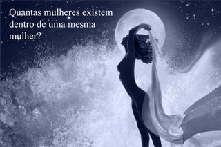 Todo dia existe Deus...
... num sorriso de criança,
no canto dos passarinhos,
num olhar, numa esperança.
Quantas mulheres existem
dentro de uma mesma
mulher?
 