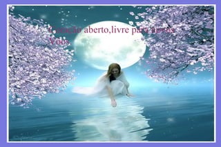 Coração aberto,livre para novos
Vôos.
 