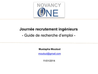 Journée recrutement ingénieurs
- Guide de recherche d’emploi -

Mustapha Moutout
moutout@gmail.com
11/01/2014

 