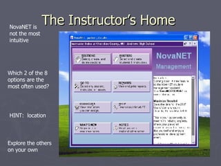 The Instructor’s Home  NovaNET is not the most intuitive  Which 2 of the 8 options are the most often used? HINT:  location Explore the others on your own 