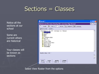 Sections = Classes Notice all the sections at our school  Some are current others are historical Your classes will be known as sections Select View Roster from the options 