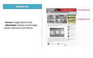 - Format: Images/ Banner Ads
- Advantages: Display visual images
create impression and interest
 