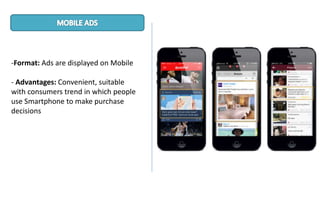 -Format: Ads are displayed on Mobile
- Advantages: Convenient, suitable
with consumers trend in which people
use Smartphone to make purchase
decisions
 