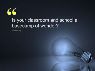 “

Is your classroom and school a
basecamp of wonder?
Christian Long

 