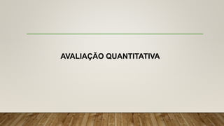 AVALIAÇÃO QUANTITATIVA
 