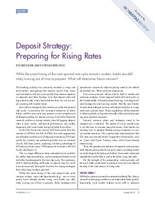 As
en
se
in
e
th

Deposit Strategy:
Preparing for Rising Rates
BY RICHARD SOLOMON, ADAM STOCKTON AND SHERIEF MELEIS

While the exact timing of the next upward rate cycle remains unclear, banks are deﬁnitely running out of time to prepare. What will determine future winners?
The banking industry has anxiously awaited a rising rate
environment, anticipating that interest income from loans
and investments will rise more quickly than interest expense
on deposits and other funding. Sure that deposit rates will
lag industry-wide, many banks believe they can win by simply coasting with market trends.
But a lot has changed in the industry since the last upward
rate cycle, in particular the increased relevance of direct
banks, and the next cycle may present a more complex and
challenging setting for deposit pricing. And while Novantas
research conﬁrms a strong industry trend of lagging deposit
rates in prior cycles, institutional performance was widely
dispersed, with some banks faring far better than others.
As the Fed Funds rate rose by 422 basis points from the
summer of 2004 to the fall of 2006, the most aggressively
priced banks saw their cost of deposits increase by 329 basis
points. By contrast, top performing banks saw an increase
of only 140 basis points, capturing a funding advantage of
45 basis points per every 100 basis-point increase in the Fed
Funds rate (Figure 1).
This is a huge difference when extended across multi-billion dollar deposit portfolios, and less-prepared banks could
be further handicapped in the next rate cycle. The customary
shift to higher-yielding certiﬁcates of deposit may be much
more pronounced, leaving far less time for coping strategies
than what many bankers perceive.
While the exact timing of the next upward rate cycle
remains unclear, some rate benchmarks (e.g., one or more
years) have already started rising, and banks are deﬁnitely running out of time to prepare. Skills, strategies and

operational routines for deposit pricing need to be reﬁned
and tested now. There are three imperatives:
First, more precision will be critical, both in market and
customer analytics. Some regional banks still need work on
the fundamentals of elasticity-based pricing, including localized strategy for each pricing market. And the next frontier
of specialized deposit pricing will extend analytics to a segment and customer level. These capabilities will be essential
in allowing banks to lag rates broadly while precisely targeting price-sensitive shoppers.
Second, scenario plans and strategies need to be
mapped out in advance. The advent of a true market jump
is not the time to convene executive teams. Alert banks are
working now to develop ﬂexible pricing responses to various market scenarios. This is particularly important given that
CD rates are actually tied to longer-term benchmarks, such
as 1-year and 5-year Treasury rates, which have already
started rising.
Third, the operational mechanics of segment- and customerlevel deposit pricing need to be put in place, including analytics, technology build, testing and rollout. To succeed, advanced
capabilities must be fully in use for the entire rising rate cycle.
On the strength of this preparation, winning banks will
be much better positioned to preserve low-cost core deposit
funding in the next season of rising rates.

ON THE VERGE?
While the rate environment has seemed endlessly ﬂat, history
shows that changing conditions can materialize fairly quickly.
Importantly, most market indexes move well in advance

October 2013

1

 