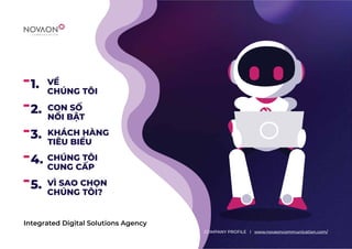 1.
2.
3.
4.
5.
Integrated Digital Solutions Agency
VỀ
CHÚNG TÔI
CON SỐ
NỔI BẬT
KHÁCH HÀNG
TIÊU BIỂU
CHÚNG TÔI
CUNG CẤP
VÌ SAO CHỌN
CHÚNG TÔI?
COMPANY PROFILE l www.novaoncommunication.com/
 