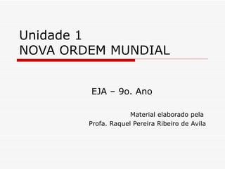 Unidade 1
NOVA ORDEM MUNDIAL


        EJA – 9o. Ano

                     Material elaborado pela
        Profa. Raquel Pereira Ribeiro de Avila
 