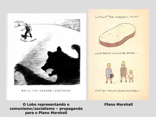 O Lobo representando o         Plano Marshall
comunismo/socialismo – propaganda
       para o Plano Marshall
 