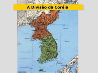 A Divisão da Coréia
A Divisão da Coréia
 