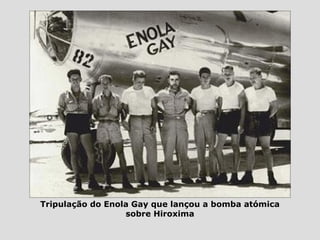 Tripulação do Enola Gay que lançou a bomba atómica
                  sobre Hiroxima
 