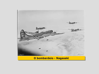 O bombardeio - Nagasaki
O bombardeio - Nagasaki
 